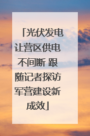 光伏发电让营区供电不间断 跟随记者探访军营建设新成效