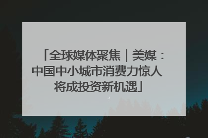 全球媒体聚焦｜美媒：中国中小城市消费力惊人 将成投资新机遇