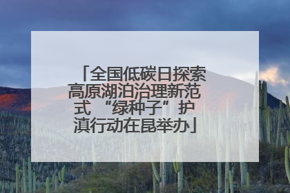 全国低碳日探索高原湖泊治理新范式 “绿种子”护滇行动在昆举办