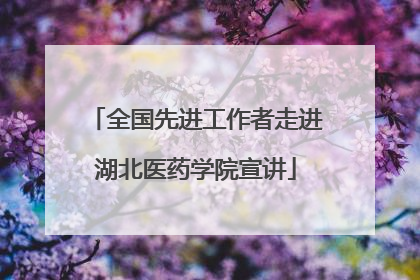 全国先进工作者走进湖北医药学院宣讲