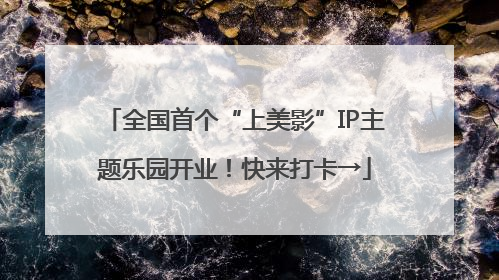 全国首个“上美影”IP主题乐园开业！快来打卡→