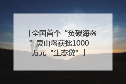 全国首个“负碳海岛”灵山岛获批1000万元“生态贷”