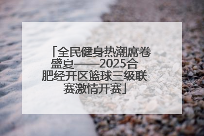 全民健身热潮席卷盛夏——2025合肥经开区篮球三级联赛激情开赛