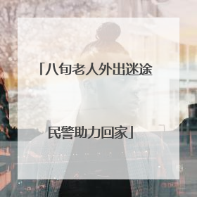 八旬老人外出迷途 民警助力回家