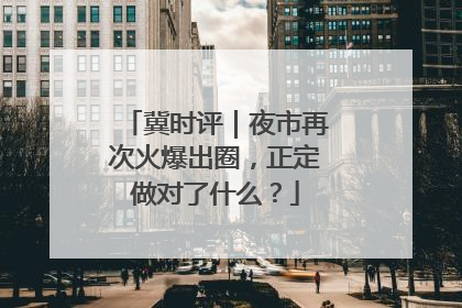 冀时评｜夜市再次火爆出圈，正定做对了什么？