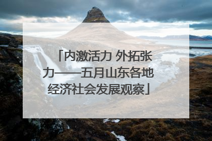 内激活力 外拓张力——五月山东各地经济社会发展观察