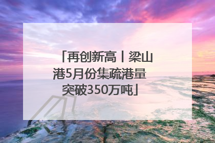 再创新高丨梁山港5月份集疏港量突破350万吨