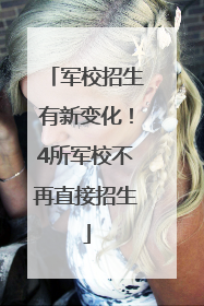 军校招生有新变化！4所军校不再直接招生