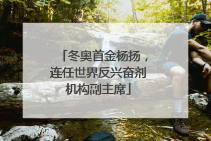 冬奥首金杨扬，连任世界反兴奋剂机构副主席