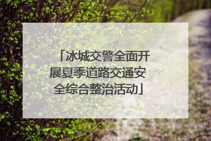 冰城交警全面开展夏季道路交通安全综合整治活动