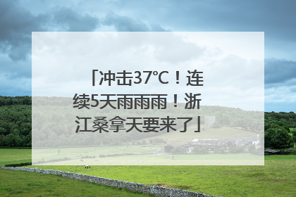 冲击37℃！连续5天雨雨雨！浙江桑拿天要来了