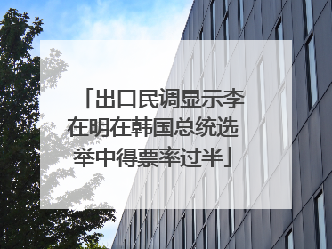 出口民调显示李在明在韩国总统选举中得票率过半