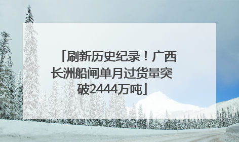 刷新历史纪录！广西长洲船闸单月过货量突破2444万吨