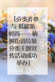 分类齐参与 低碳新时尚——椿树街道垃圾分类主题宣传活动成功举办