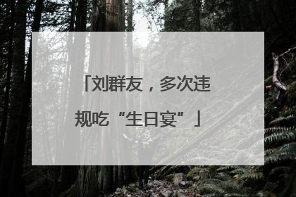 刘群友，多次违规吃“生日宴”