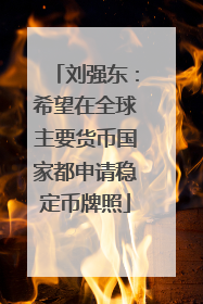 刘强东：希望在全球主要货币国家都申请稳定币牌照