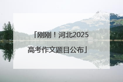 刚刚！河北2025高考作文题目公布