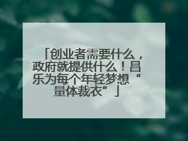 创业者需要什么，政府就提供什么！昌乐为每个年轻梦想“量体裁衣”