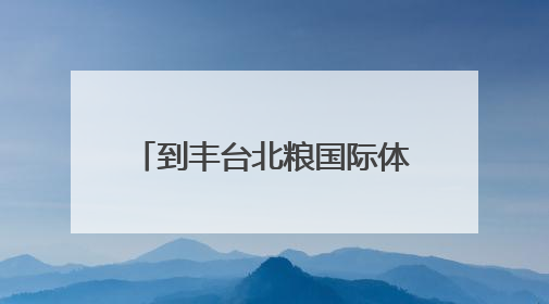 到丰台北粮国际体育小镇，沉浸式体验青海玉树文化