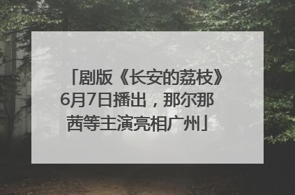 剧版《长安的荔枝》6月7日播出，那尔那茜等主演亮相广州