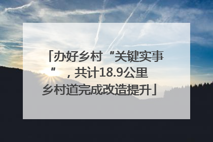 办好乡村“关键实事”，共计18.9公里乡村道完成改造提升