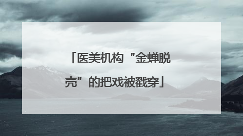 医美机构“金蝉脱壳”的把戏被戳穿