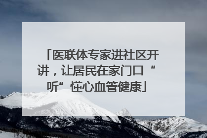 医联体专家进社区开讲，让居民在家门口“听”懂心血管健康