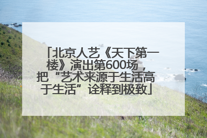 北京人艺《天下第一楼》演出第600场，把“艺术来源于生活高于生活”诠释到极致