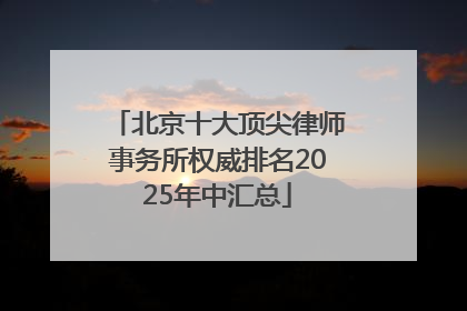 北京十大顶尖律师事务所权威排名2025年中汇总