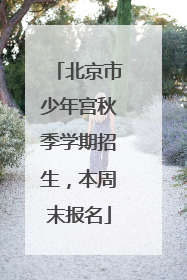 北京市少年宫秋季学期招生，本周末报名
