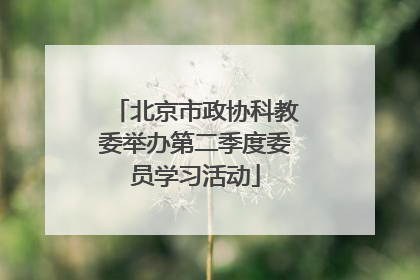 北京市政协科教委举办第二季度委员学习活动