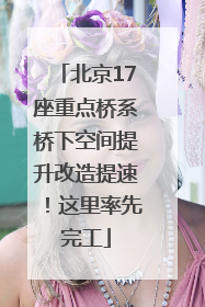 北京17座重点桥系桥下空间提升改造提速！这里率先完工