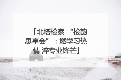 北塔检察 “检韵思享会”：燃学习热情 淬专业锋芒