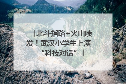 北斗指路+火山喷发！武汉小学生上演“科技对话”