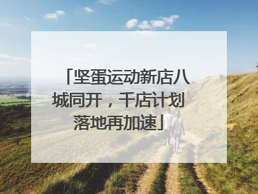坚蛋运动新店八城同开，千店计划落地再加速