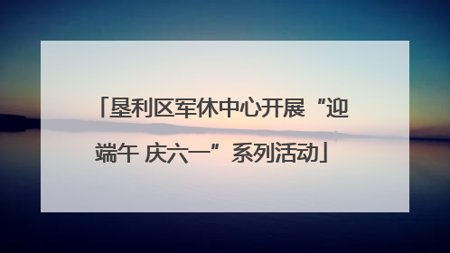 垦利区军休中心开展“迎端午 庆六一”系列活动