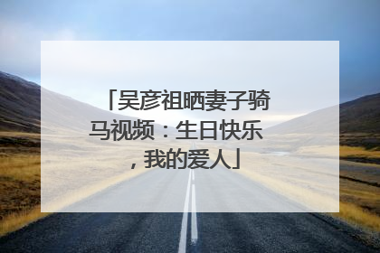 吴彦祖晒妻子骑马视频：生日快乐，我的爱人