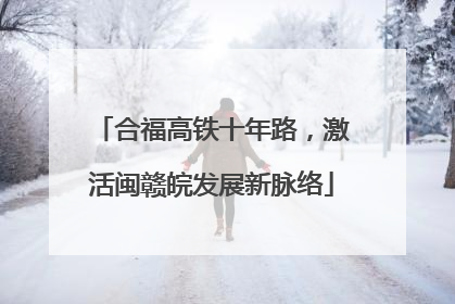 合福高铁十年路，激活闽赣皖发展新脉络