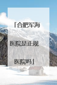 合肥军海医院是正规医院吗