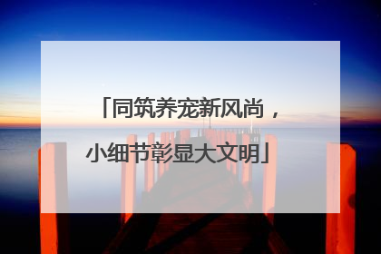 同筑养宠新风尚，小细节彰显大文明