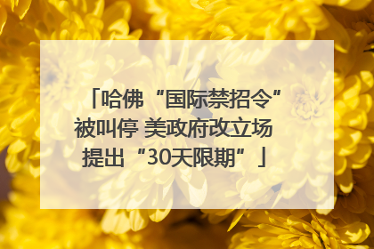 哈佛“国际禁招令”被叫停 美政府改立场提出“30天限期”