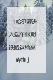 哈尔滨进入端午假期铁路运输高峰期
