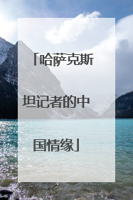 哈萨克斯坦记者的中国情缘