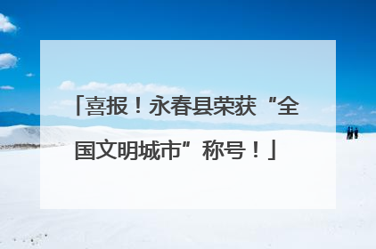 喜报！永春县荣获“全国文明城市”称号！