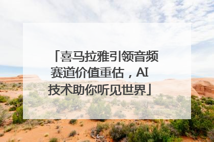 喜马拉雅引领音频赛道价值重估，AI技术助你听见世界