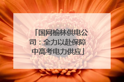 国网榆林供电公司：全力以赴保障中高考电力供应