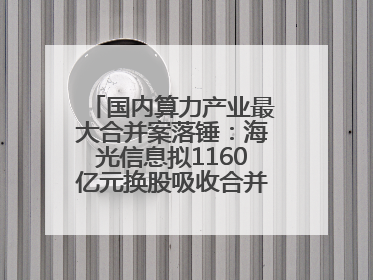国内算力产业最大合并案落锤：海光信息拟1160亿元换股吸收合并中科曙光