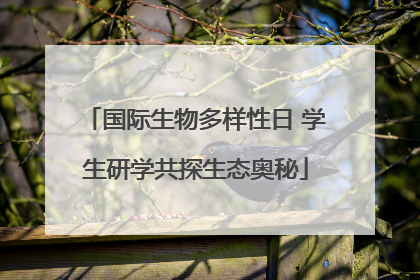 国际生物多样性日 学生研学共探生态奥秘