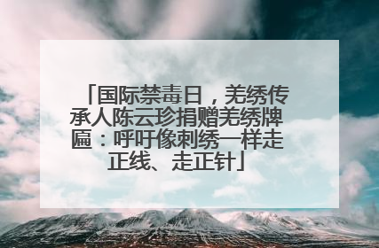 国际禁毒日，羌绣传承人陈云珍捐赠羌绣牌匾：呼吁像刺绣一样走正线、走正针