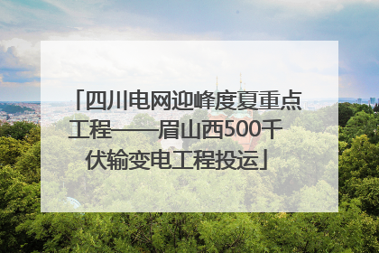 四川电网迎峰度夏重点工程——眉山西500千伏输变电工程投运